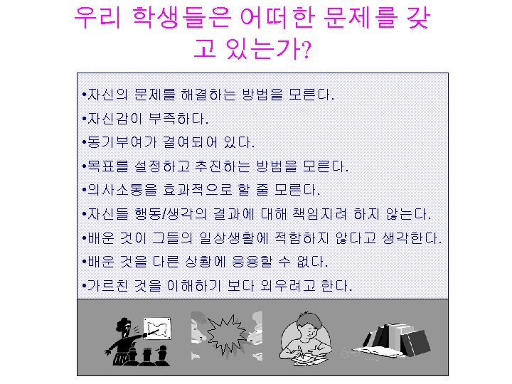 우리 학생들은 어떠한 문제를 갖 고 있는가? • 자신의 문제를 해결하는 방법을 모른다. •