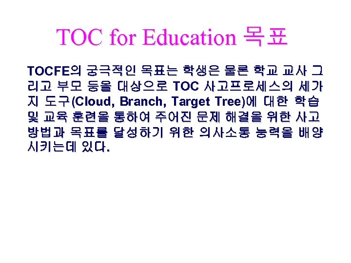 TOC for Education 목표 TOCFE의 궁극적인 목표는 학생은 물론 학교 교사 그 리고 부모