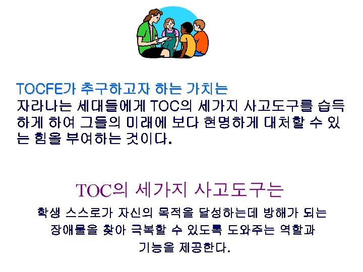 TOCFE가 추구하고자 하는 가치는 자라나는 세대들에게 TOC의 세가지 사고도구를 습득 하게 하여 그들의 미래에