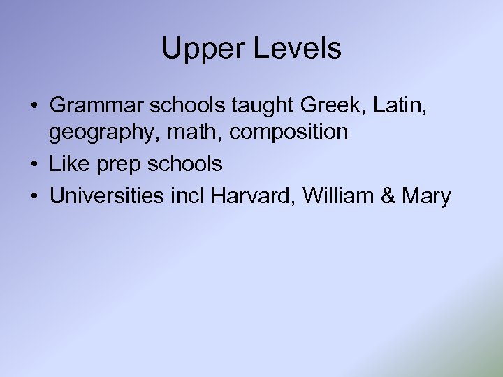 Upper Levels • Grammar schools taught Greek, Latin, geography, math, composition • Like prep
