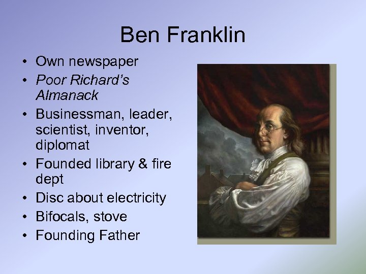 Ben Franklin • Own newspaper • Poor Richard’s Almanack • Businessman, leader, scientist, inventor,