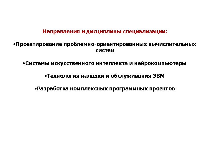 Направления и дисциплины специализации: • Проектирование проблемно-ориентированных вычислительных систем • Системы искусственного интеллекта и