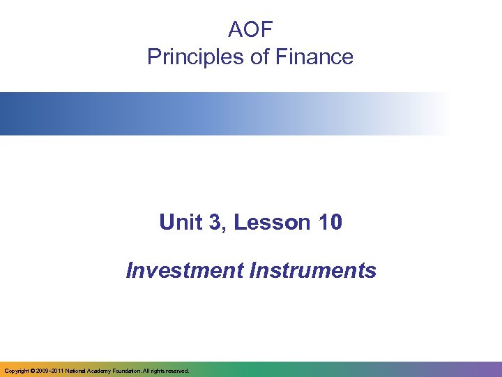 AOF Principles of Finance Unit 3, Lesson 10 Investment Instruments Copyright © 2009– 2011
