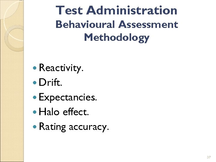 Test Administration Behavioural Assessment Methodology Reactivity. Drift. Expectancies. Halo effect. Rating accuracy. 37 