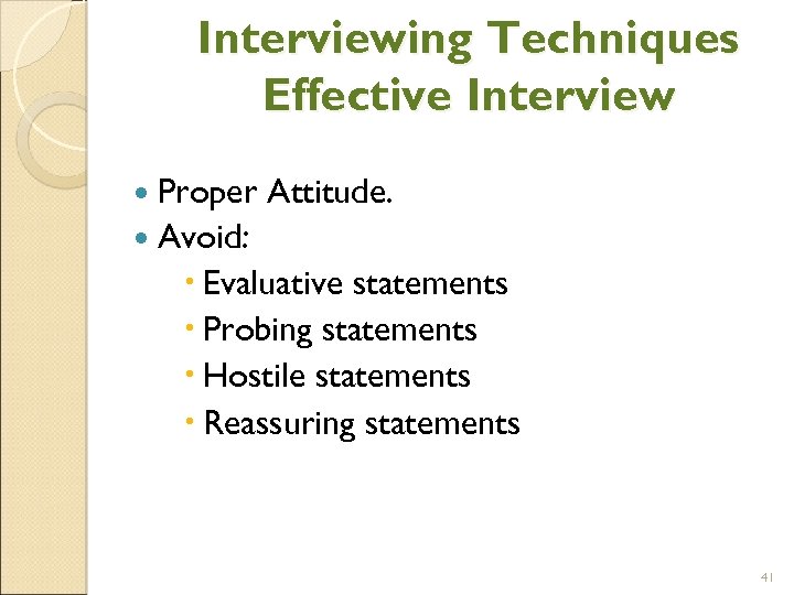 Interviewing Techniques Effective Interview Proper Attitude. Avoid: Evaluative statements Probing statements Hostile statements Reassuring