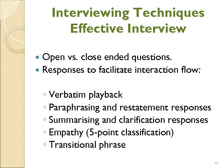 Interviewing Techniques Effective Interview Open vs. close ended questions. Responses to facilitate interaction flow: