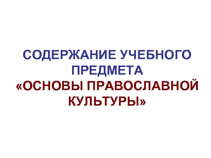 СОДЕРЖАНИЕ УЧЕБНОГО ПРЕДМЕТА «ОСНОВЫ ПРАВОСЛАВНОЙ КУЛЬТУРЫ» 