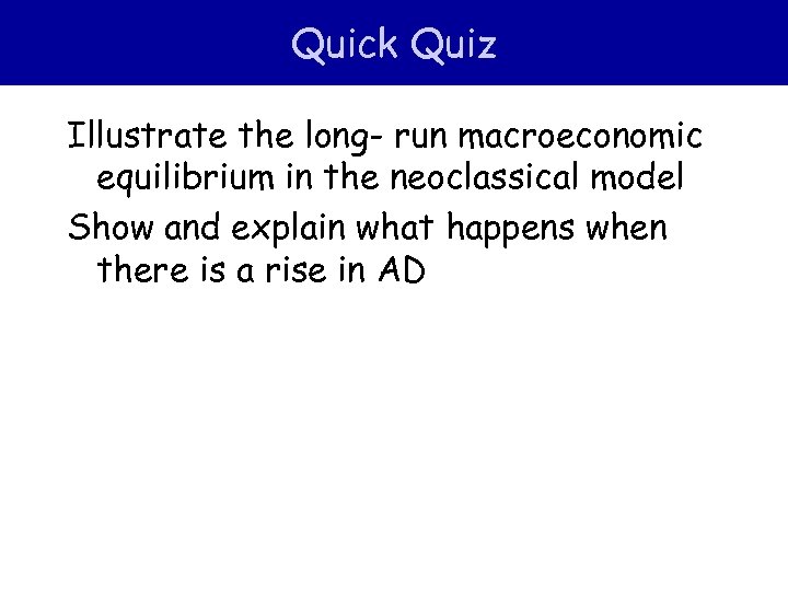 Quick Quiz Illustrate the long- run macroeconomic equilibrium in the neoclassical model Show and