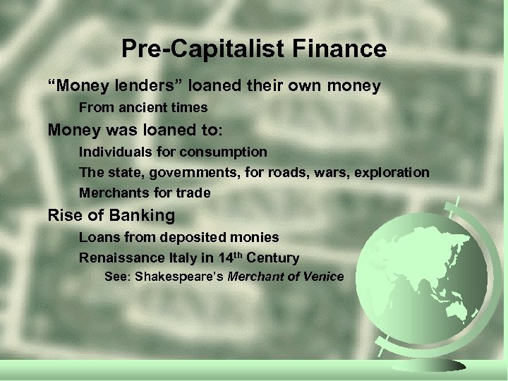 Pre-Capitalist Finance “Money lenders” loaned their own money From ancient times Money was loaned