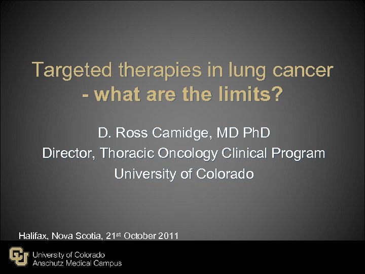 Targeted therapies in lung cancer - what are the limits? D. Ross Camidge, MD