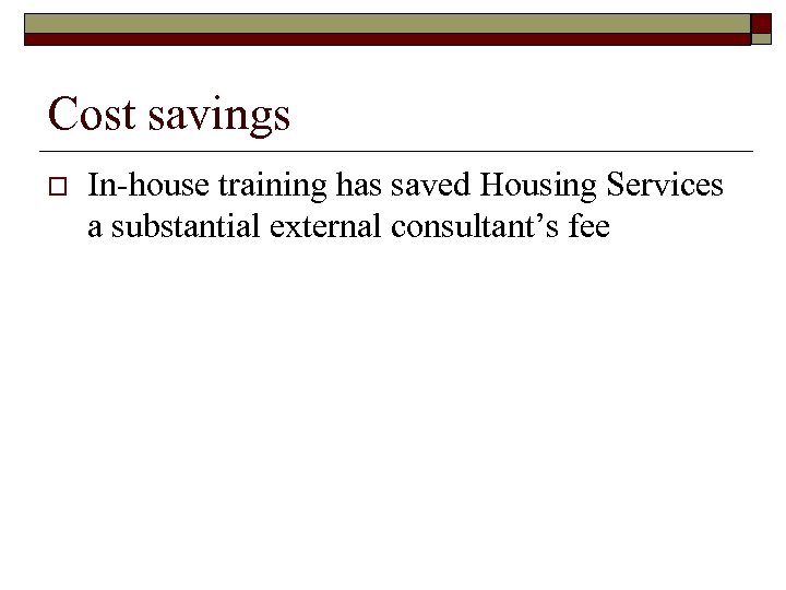 Cost savings o In-house training has saved Housing Services a substantial external consultant’s fee