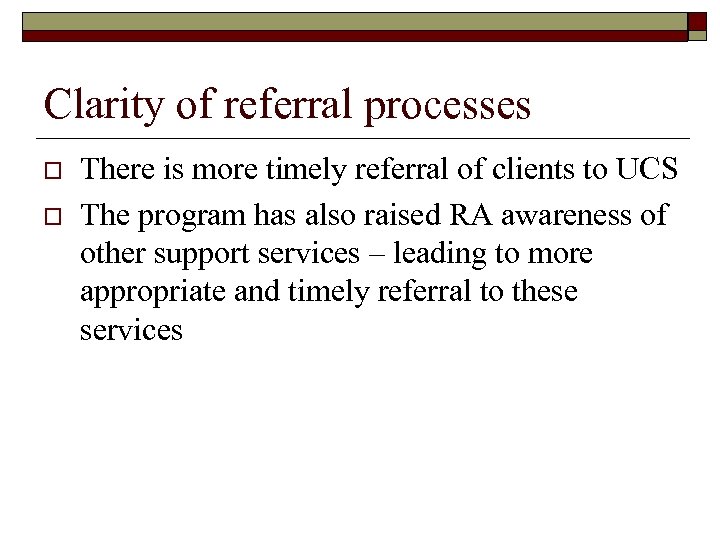 Clarity of referral processes o o There is more timely referral of clients to