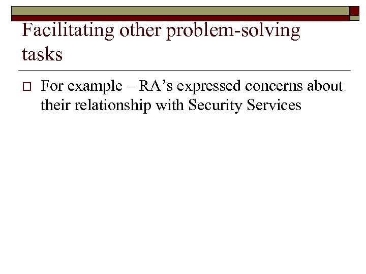 Facilitating other problem-solving tasks o For example – RA’s expressed concerns about their relationship