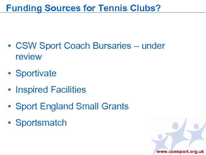 Funding Sources for Tennis Clubs? • CSW Sport Coach Bursaries – under review •