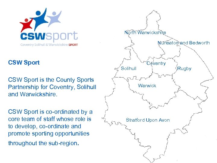 North Warwickshire Nuneaton and Bedworth CSW Sport Solihull CSW Sport is the County Sports