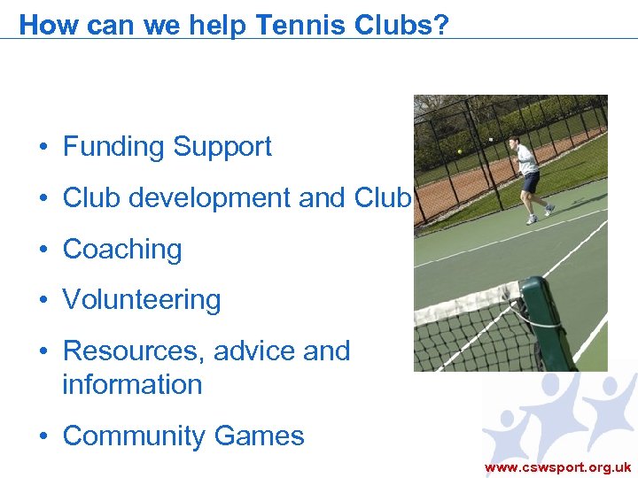 How can we help Tennis Clubs? • Funding Support • Club development and Clubmark