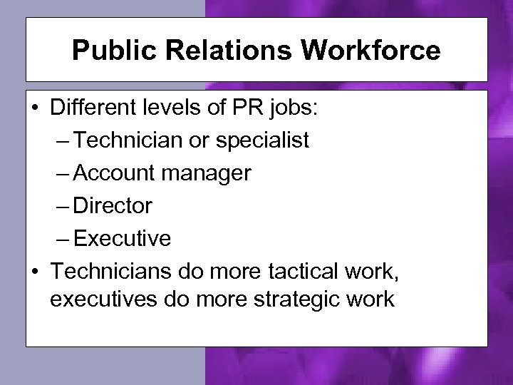 Public Relations Workforce • Different levels of PR jobs: – Technician or specialist –