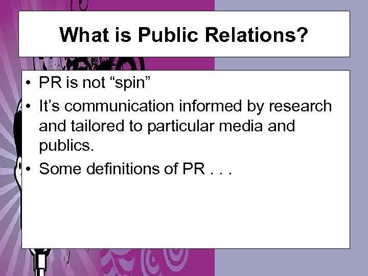 What is Public Relations? • PR is not “spin” • It’s communication informed by