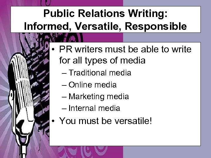 Public Relations Writing: Informed, Versatile, Responsible • PR writers must be able to write