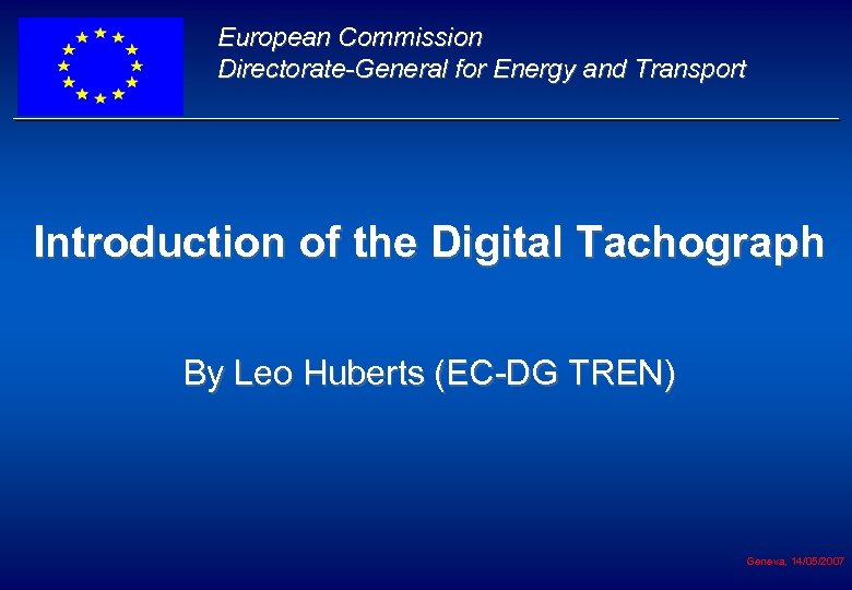European Commission Directorate-General for Energy and Transport Introduction of the Digital Tachograph By Leo