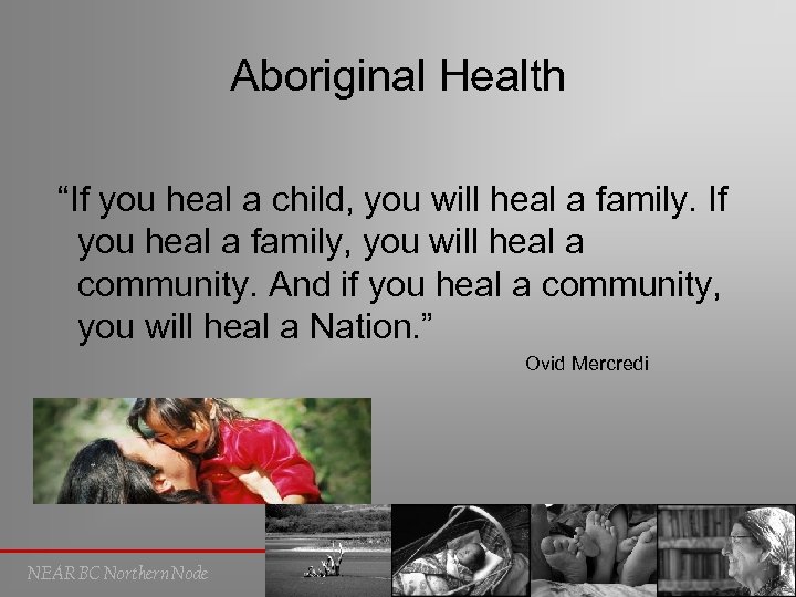 Aboriginal Health “If you heal a child, you will heal a family. If you