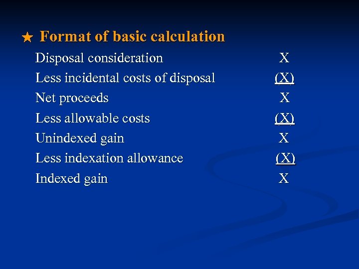 ★ Format of basic calculation Disposal consideration Less incidental costs of disposal Net proceeds