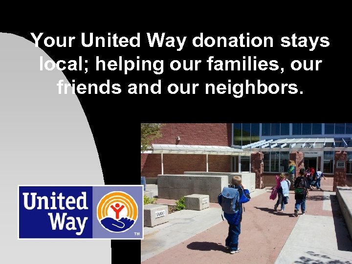 Your United Way donation stays local; helping our families, our friends and our neighbors.