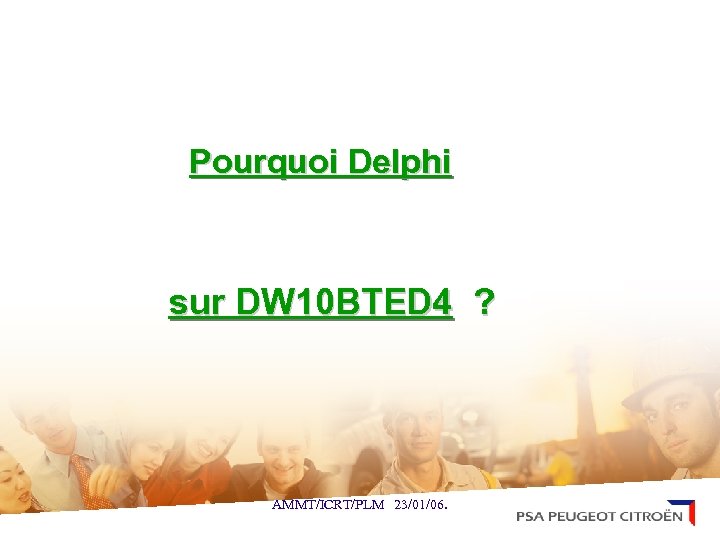 Pourquoi Delphi sur DW 10 BTED 4 ? AMMT/ICRT/PLM 23/01/06. 