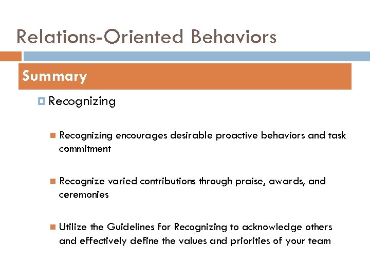 Relations-Oriented Behaviors Summary Recognizing encourages desirable proactive behaviors and task commitment Recognize varied contributions