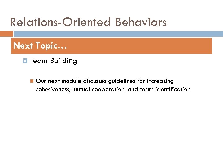Relations-Oriented Behaviors Next Topic… Team Building Our next module discusses guidelines for increasing cohesiveness,