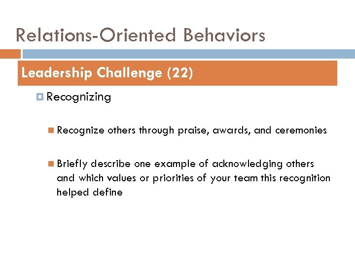 Relations-Oriented Behaviors Leadership Challenge (22) Recognizing Recognize Briefly others through praise, awards, and ceremonies