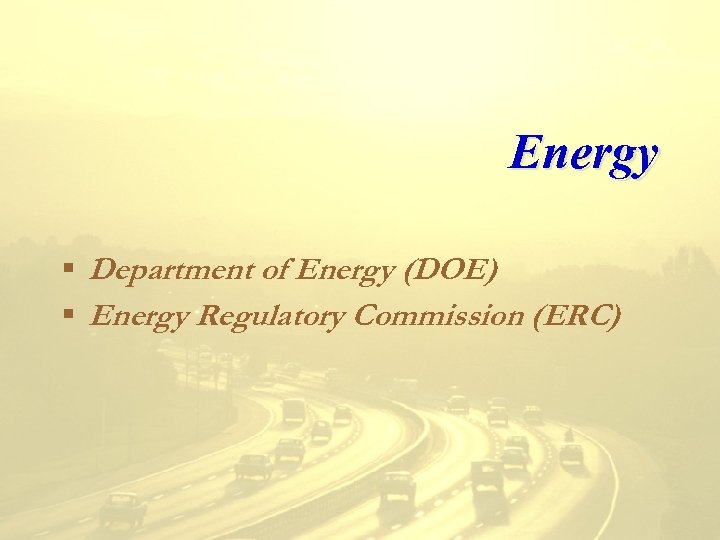 Energy § Department of Energy (DOE) § Energy Regulatory Commission (ERC) 