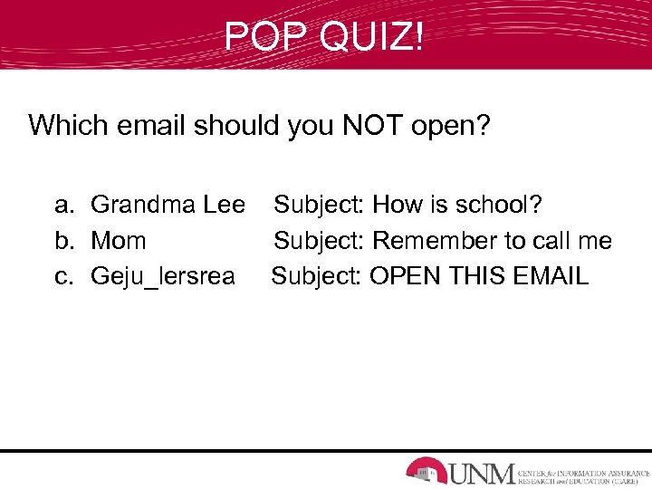 POP QUIZ! Which email should you NOT open? a. Grandma Lee Subject: How is