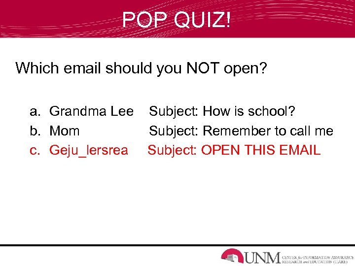 POP QUIZ! Which email should you NOT open? a. Grandma Lee Subject: How is