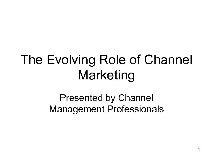 The Evolving Role of Channel Marketing Presented by Channel Management Professionals 1 