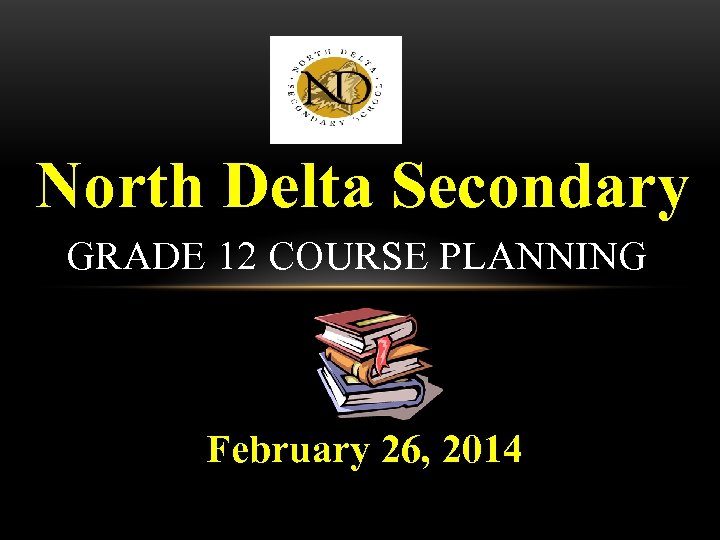 North Delta Secondary GRADE 12 COURSE PLANNING February 26, 2014 