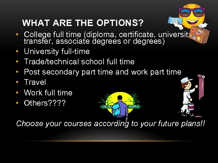 WHAT ARE THE OPTIONS? • College full time (diploma, certificate, university transfer, associate degrees
