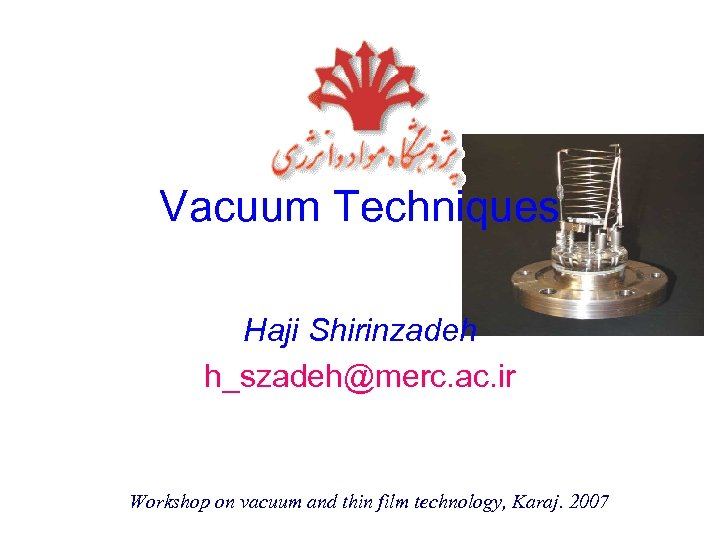 Vacuum Techniques Haji Shirinzadeh h_szadeh@merc. ac. ir Workshop on vacuum and thin film technology,