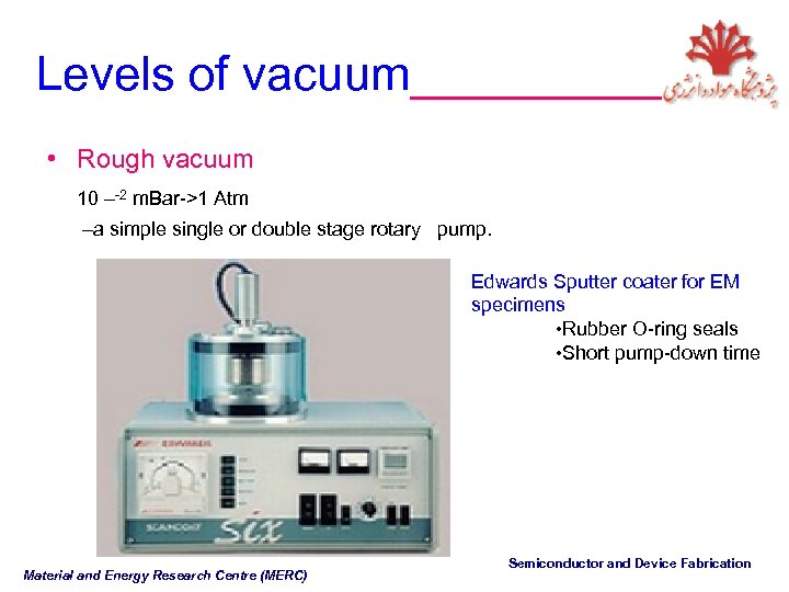 Levels of vacuum_____ • Rough vacuum 10 –-2 m. Bar->1 Atm –a simple single