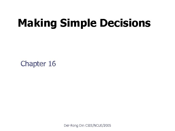 Making Simple Decisions Chapter 16 Der Rong Din CSIE/NCUE/2005 Copyright, 1996 © Dale Carnegie