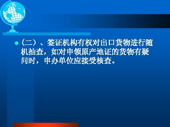 l (二）、签证机构有权对出口货物进行随 机抽查，如对申领原产地证的货物有疑 问时，申办单位应接受核查。 