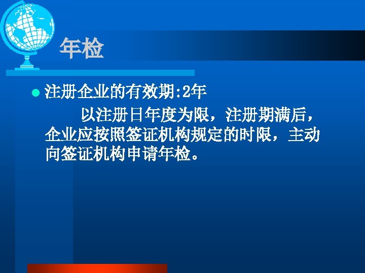 年检 l 注册企业的有效期: 2年 以注册日年度为限，注册期满后， 企业应按照签证机构规定的时限，主动 向签证机构申请年检。 