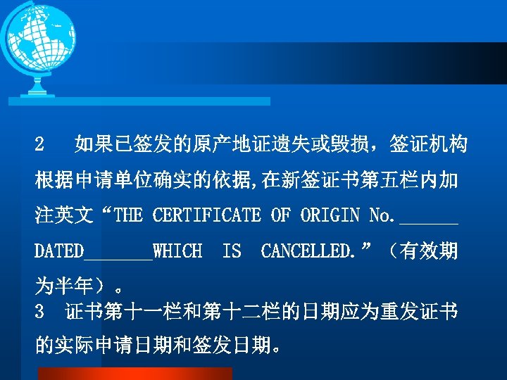 2 如果已签发的原产地证遗失或毁损，签证机构 根据申请单位确实的依据, 在新签证书第五栏内加 注英文“THE CERTIFICATE OF ORIGIN No. ______ DATED_______WHICH IS CANCELLED. ”（有效期