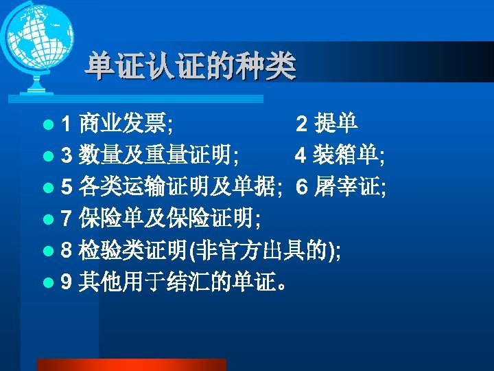 单证认证的种类 l 1 商业发票; 2 提单 l 3 数量及重量证明; 4 装箱单; l 5 各类运输证明及单据;