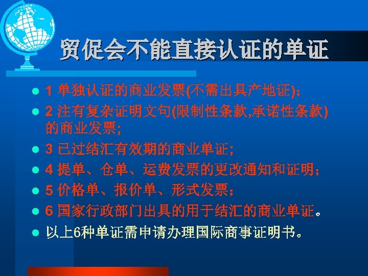 贸促会不能直接认证的单证 l l l l 1 单独认证的商业发票(不需出具产地证)； 2 注有复杂证明文句(限制性条款, 承诺性条款) 的商业发票; 3 已过结汇有效期的商业单证; 4