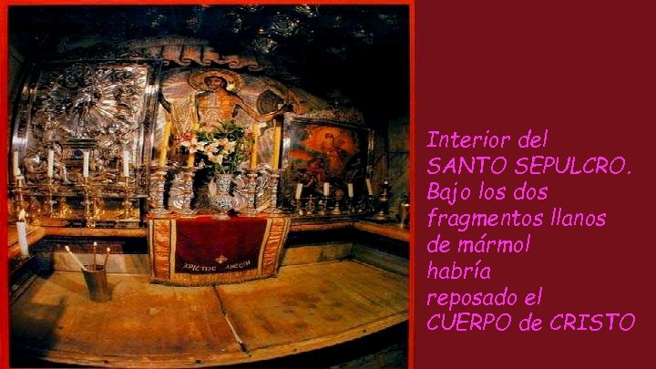 Interior del SANTO SEPULCRO. Bajo los dos fragmentos llanos de mármol habría reposado el