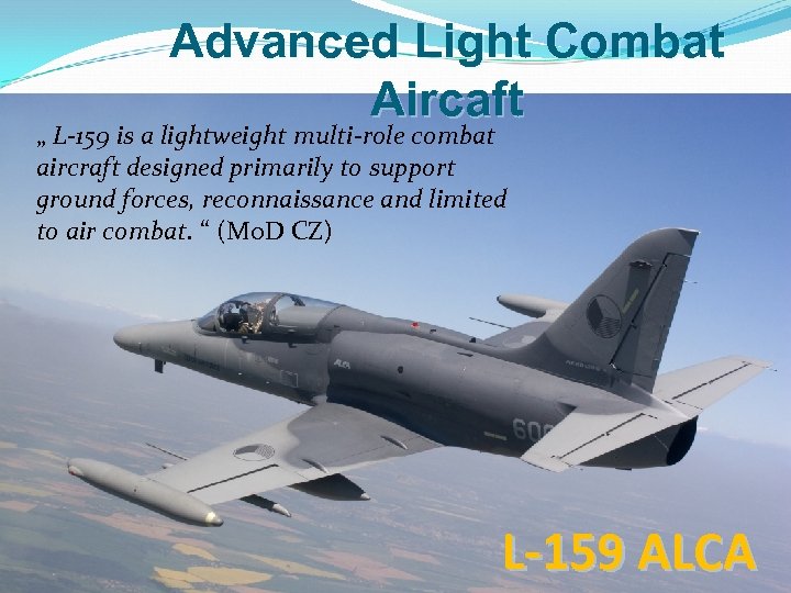 Advanced Light Combat Aircaft „ L-159 is a lightweight multi-role combat aircraft designed primarily