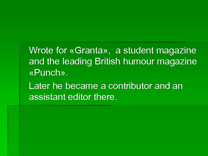 Wrote for «Granta» , a student magazine and the leading British humour magazine «Punch»