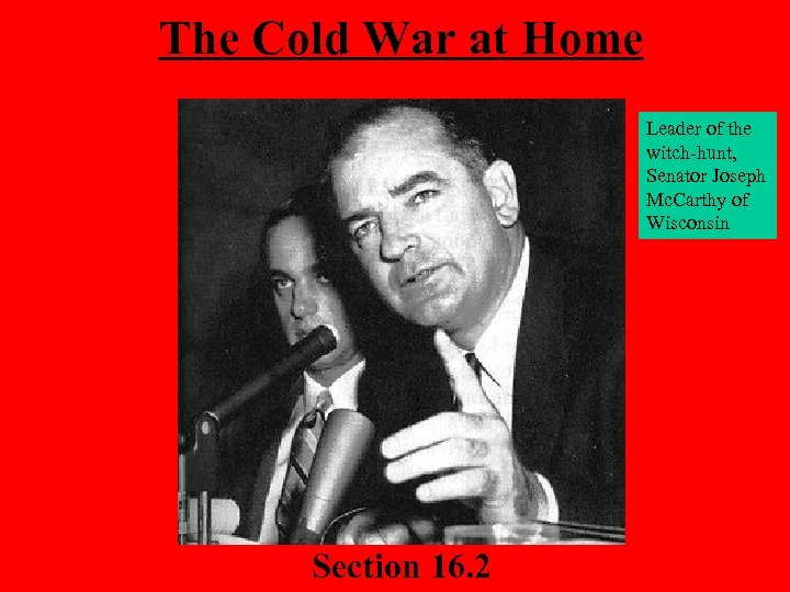 The Cold War at Home Leader of the witch-hunt, Senator Joseph Mc. Carthy of