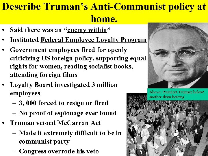 Describe Truman’s Anti-Communist policy at home. • Said there was an “enemy within” •